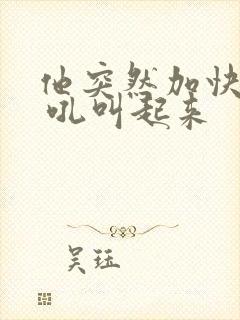 他突然加快速度 吼叫起来