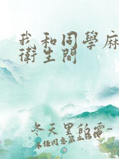 我和同学麻麻在卫生间