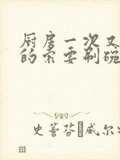 厨房一次又一次的索要刷碗小说