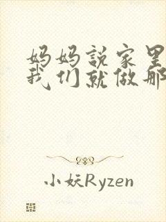 妈妈说家里没人我们就做那个