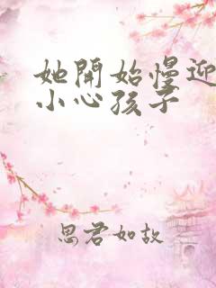 她开始慢迎迎合小心孩子