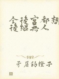 全后宫都想让朕后继无人