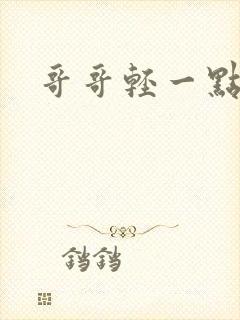 哥哥轻一点我疼