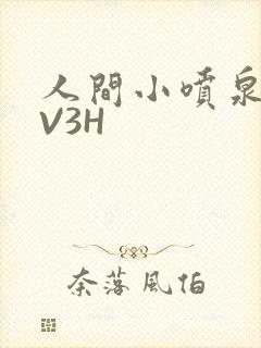 人间小喷泉H1V3H