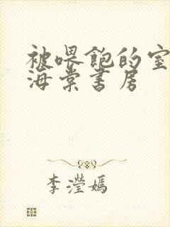 被喂饱的室友h海棠书房