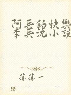 阿兵的快乐生活李兵沈小说