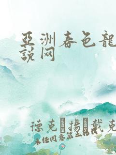 亚洲春色龙腾小说网