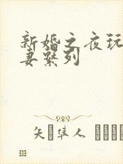 新婚之夜玩弄人妻系列