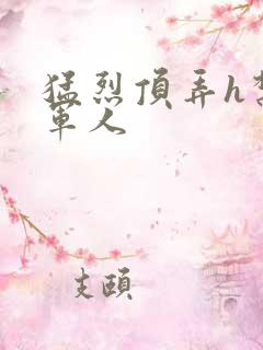 猛烈顶弄h禁欲军人