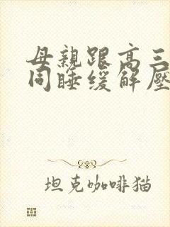 母亲跟高三儿子同睡缓解压力