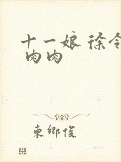 十一娘 徐令宜 肉肉