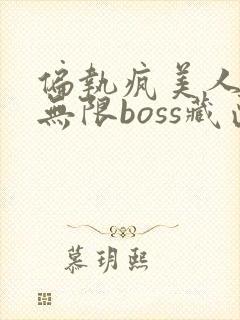 偏执疯美人玩哭无限boss藏匣