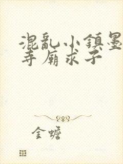 混乱小镇墨池砚寺庙求子