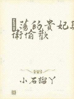 滛荡的贵妃与侍卫偷欢