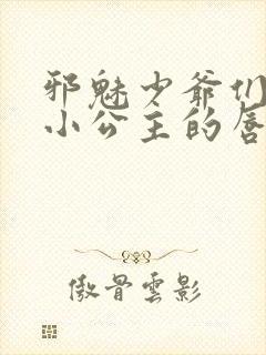 邪魅少爷们霸上小公主的唇