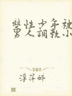 双性少年被三个男人调教小说