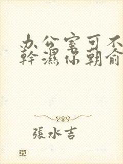 办公室可不可以干湿你朝俞