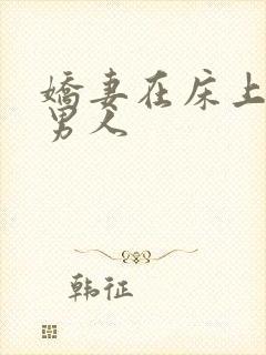 娇妻在床上迎合男人