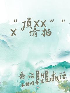 “顶XX”“街X”偷拍