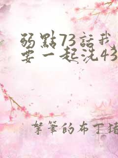 弱点73话我也要一起洗43321