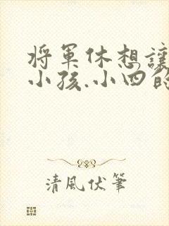 将军休想让我生小孩.小四的田园生活