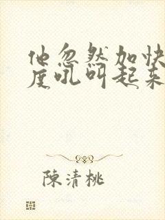 他忽然加快了速度吼叫起来