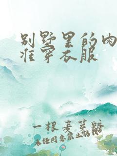 别墅里的肉奴不准穿衣服