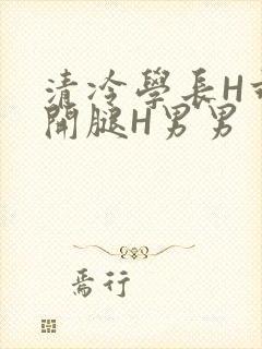 清冷学长H乖打开腿H男男