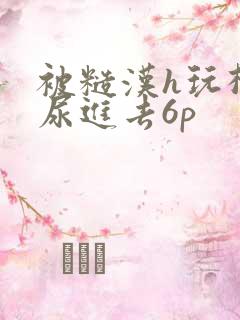 被糙汉h玩松了尿进去6p