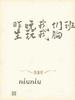 昨晚我们班六男生玩我胸