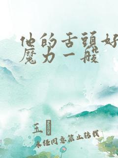 他的舌头好像有魔力一般