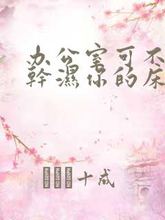 办公室可不可以干湿你的床垫