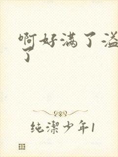 啊好满了溢出来了