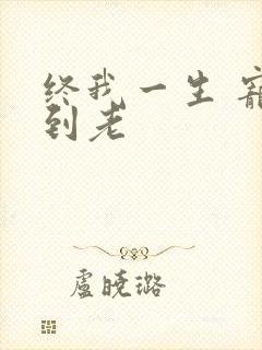 终我一生 宠你到老