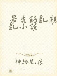 最爽的乱亲嫲嫲乱小说