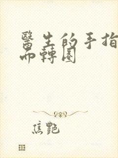 医生的手指在里面转圈