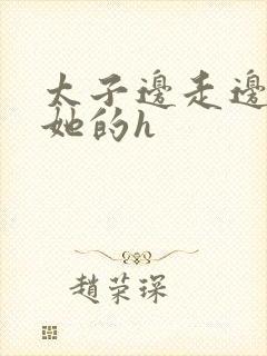 太子边走边挺进她的h