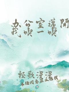 办公室迈开腿让我吃一吃