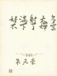 好满射太多了装不下了婵云