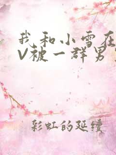 我和小雪在KTV被一群男生小说