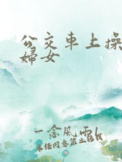 公交车上操良家妇女