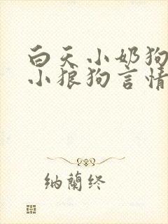 白天小奶狗晚上小狼狗言情