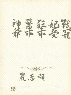 神医狂妃战神王爷乖乖受宠免费阅读