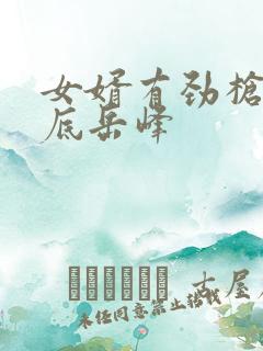 女婿有劲枪枪到底岳峰