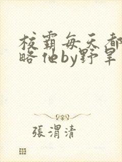 校霸每天都想攻略他by野旱烟