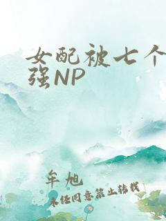 女配被七个男主强NP