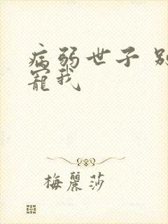 病弱世子 别太宠我
