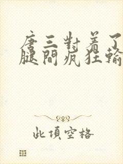 唐三对着了小舞腿间疯狂输出