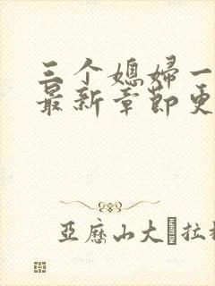 三个媳妇一锅烩最新章节更新