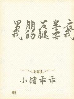 男朋友半夜打开我的腿要我十没